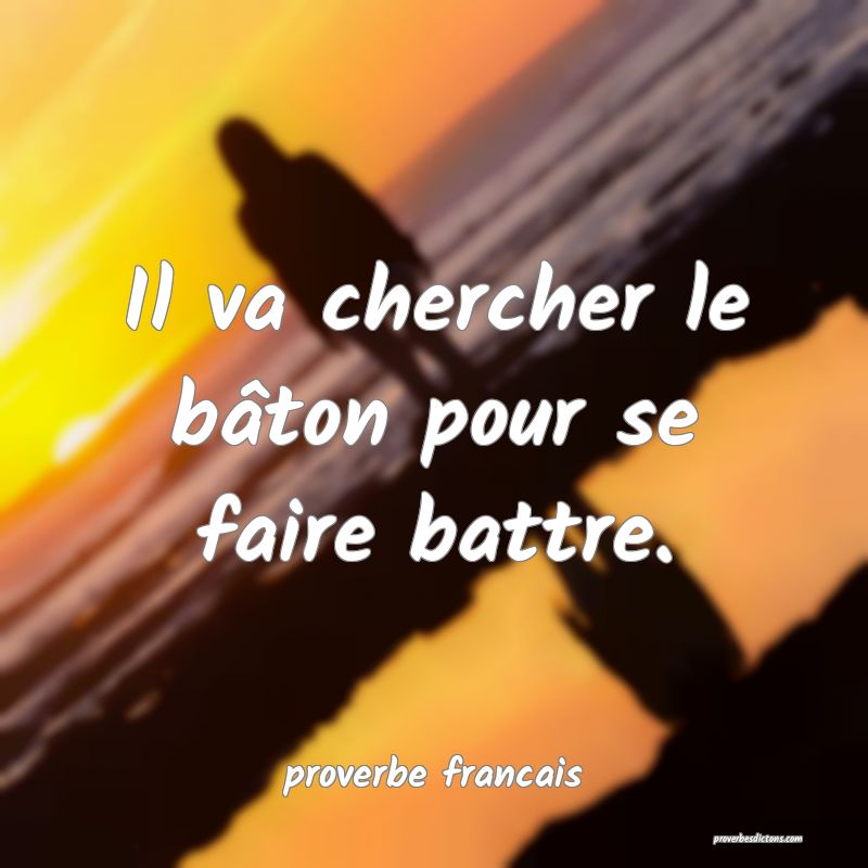 Il va chercher le bâton pour se faire battre.