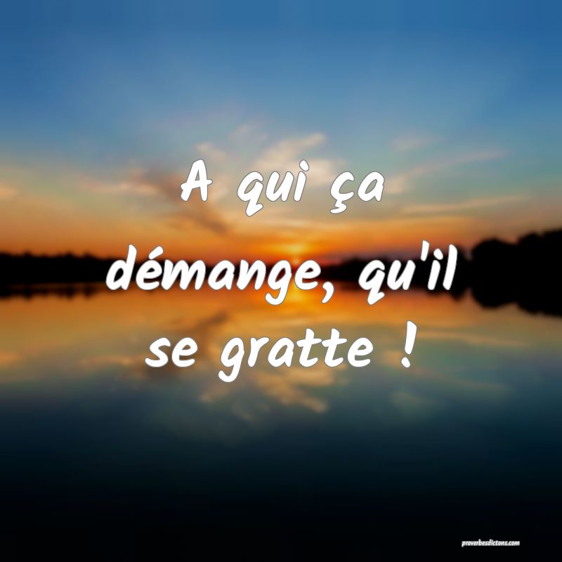 A qui ça démange, qu'il se gratte !