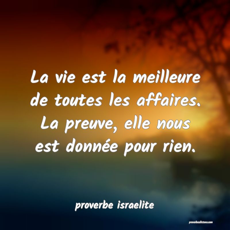  La vie est la meilleure de toutes les affaires. La preuve, elle nous est donnée pour rien.