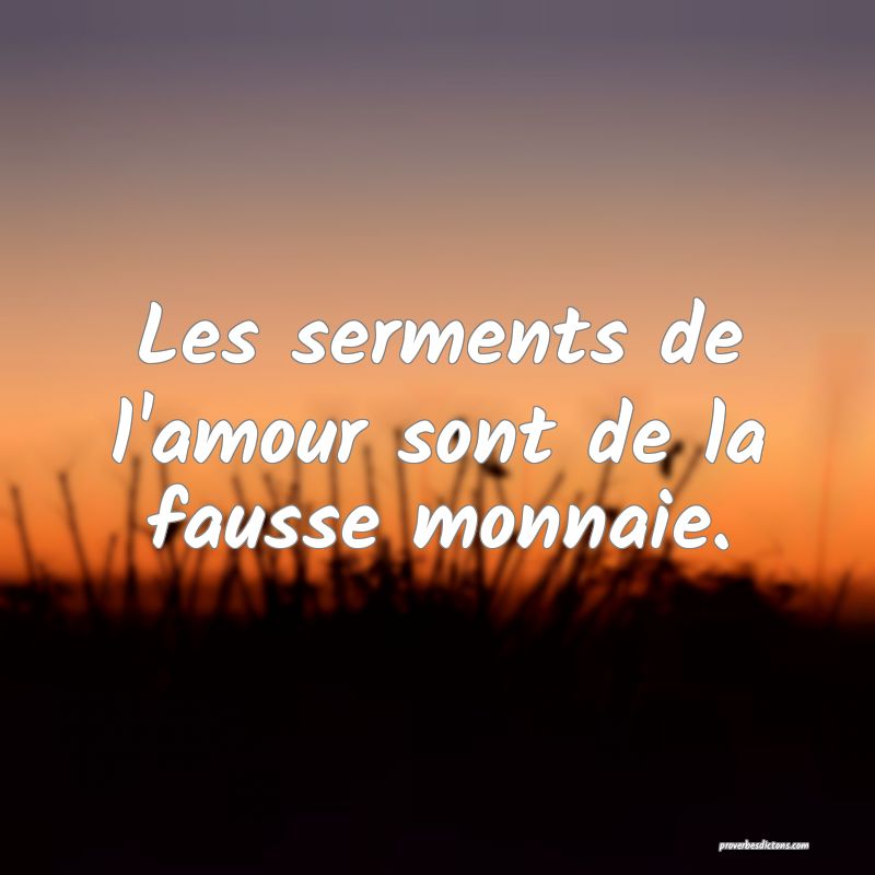 Les serments de l'amour sont de la fausse monnaie.