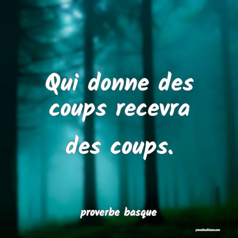  Qui donne des coups recevra des coups.