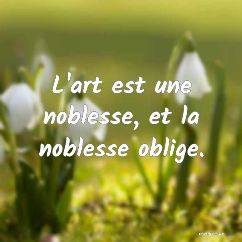 L'art est une noblesse, et la noblesse oblige.