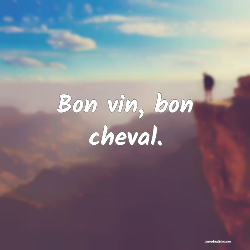 Bon vin, bon cheval.