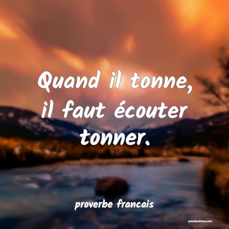 Quand il tonne, il faut écouter tonner.