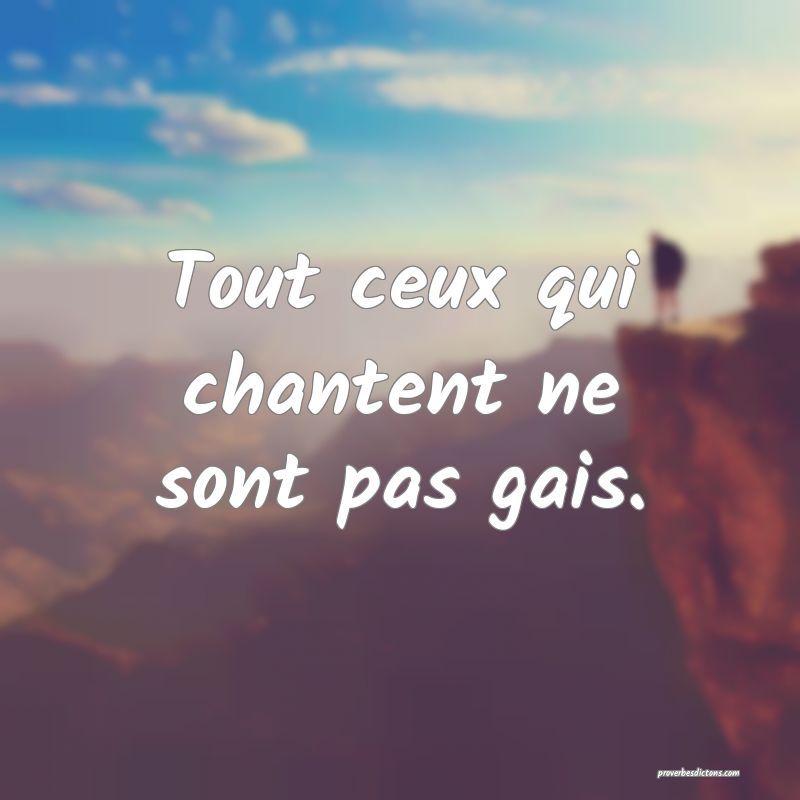 Tout ceux qui chantent ne sont pas gais.