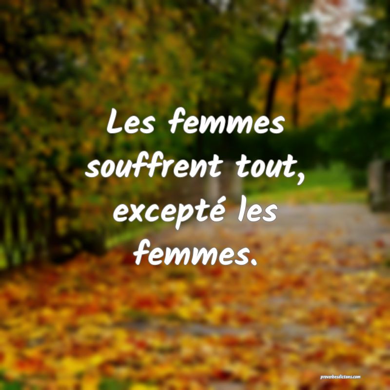 Les femmes souffrent tout, excepté les femmes.