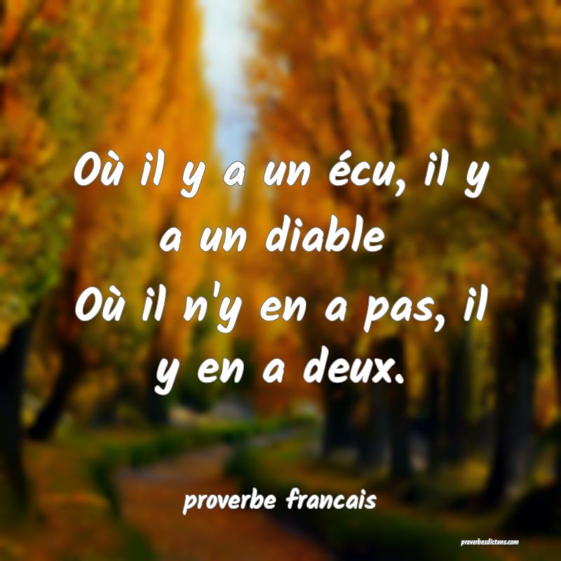 Où il y a un écu, il y a un diable 
Où il n'y en a pas, il y en a deux.