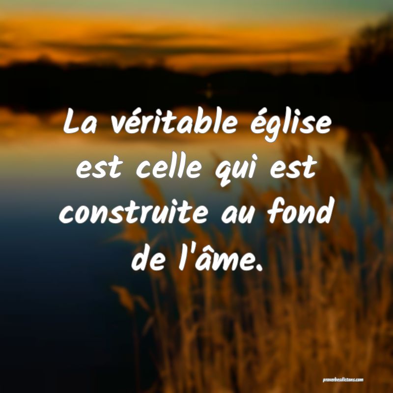 La véritable église est celle qui est construite au fond de l'âme.