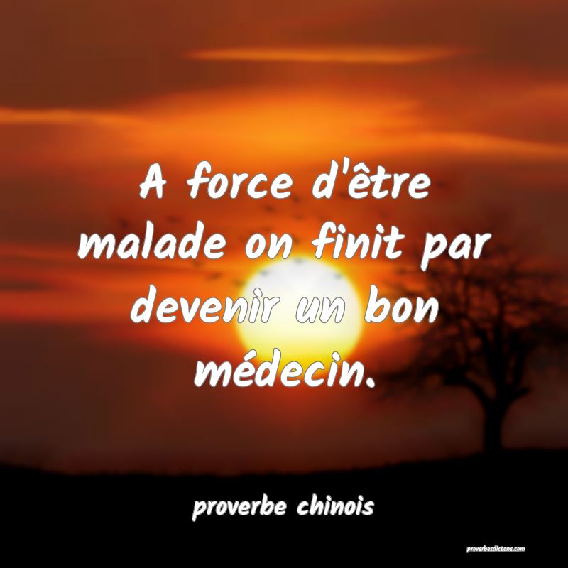 A force d'être malade on finit par devenir un bon médecin.