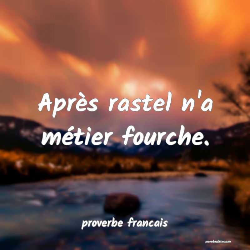 Après rastel n'a métier fourche.
