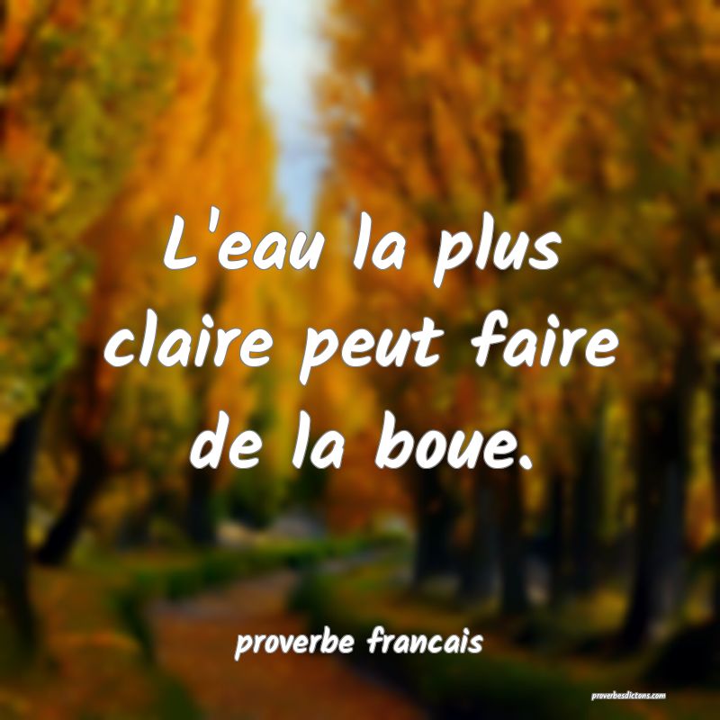 L'eau la plus claire peut faire de la boue.