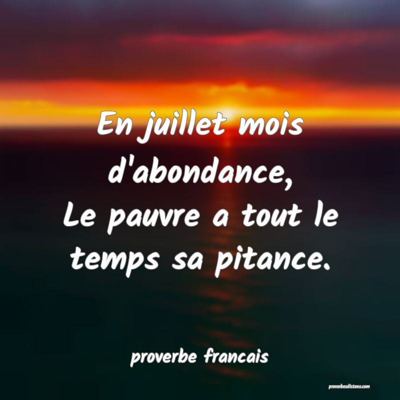 En juillet mois d'abondance,
Le pauvre a tout le temps sa pitance.