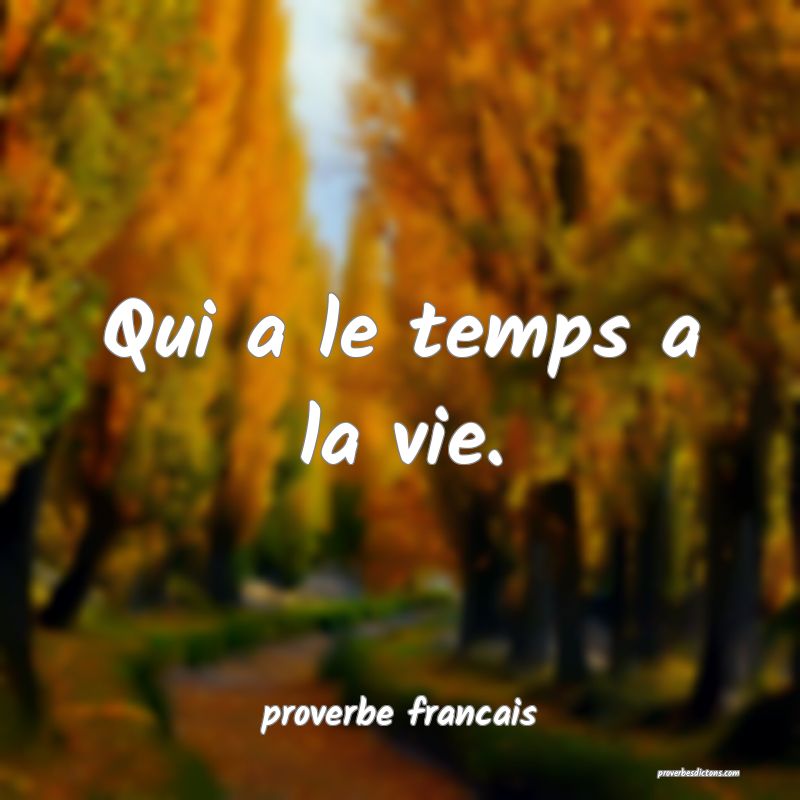 Qui a le temps a la vie.