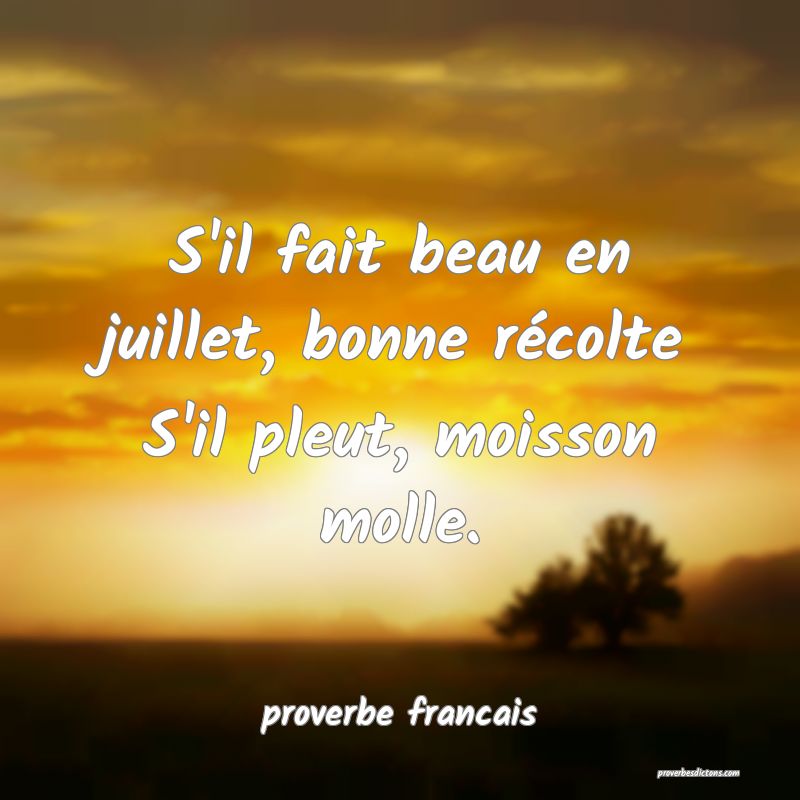 S'il fait beau en juillet, bonne récolte
S'il pleut, moisson molle.
