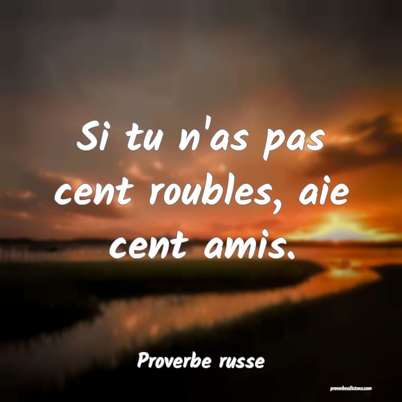 Si tu n'as pas cent roubles, aie cent amis.