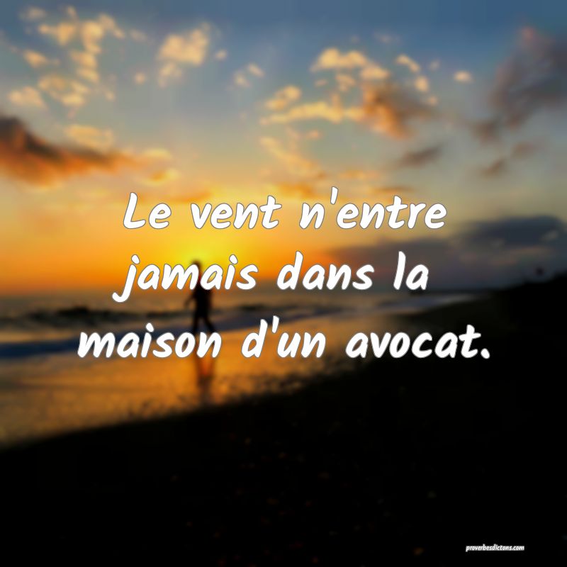 Le vent n'entre jamais dans la maison d'un avocat.