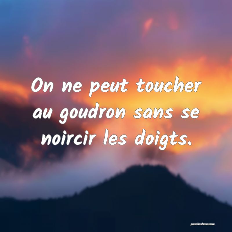 On ne peut toucher au goudron sans se noircir les doigts.