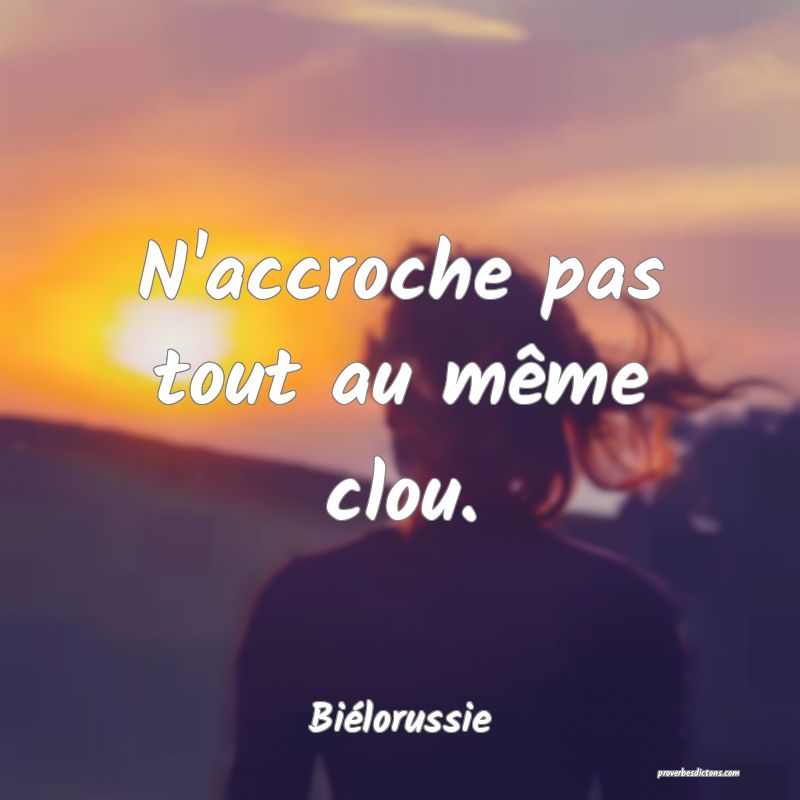 N'accroche pas tout au même clou.