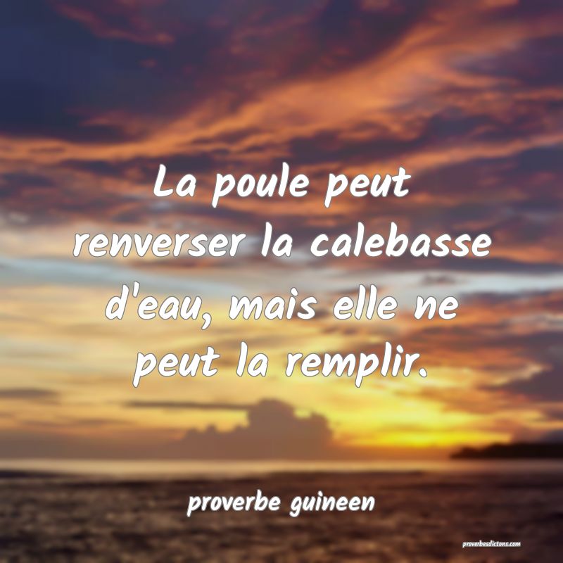  La poule peut renverser la calebasse d'eau, mais elle ne peut la remplir.