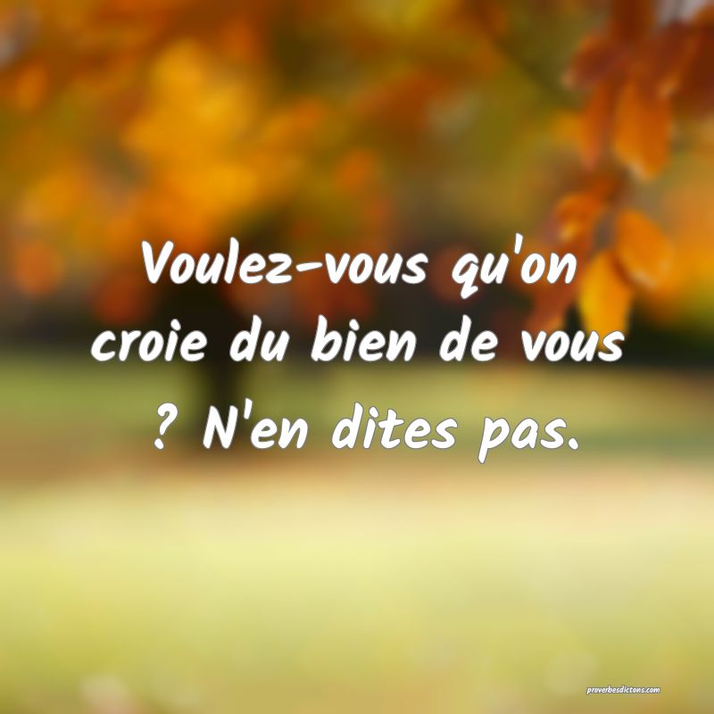 Voulez-vous qu'on croie du bien de vous ? N'en dites pas.