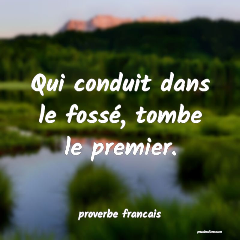 Qui conduit dans le fossé, tombe le premier.