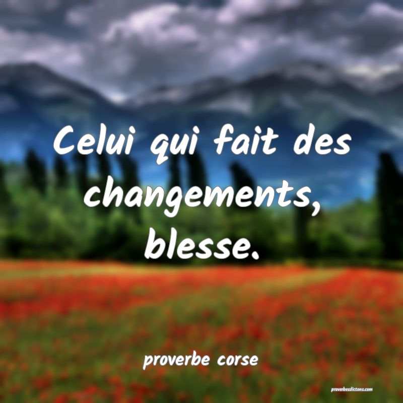  Celui qui fait des changements, blesse.