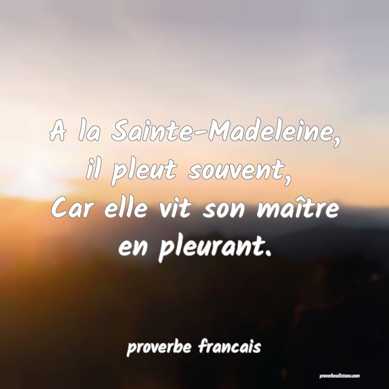 A la Sainte-Madeleine, il pleut souvent, 
Car elle vit son maître en pleurant.
