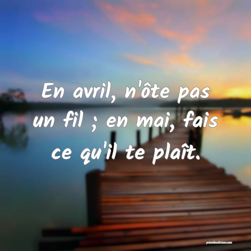 En avril, n'ôte pas un fil ; en mai, fais ce qu'il te plaît.