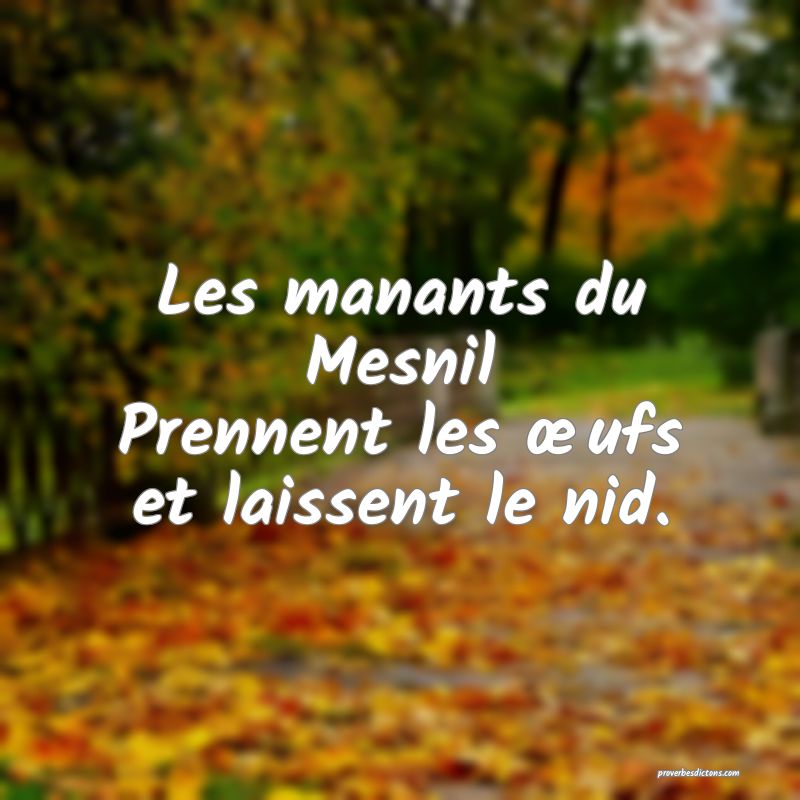 Les manants du Mesnil
Prennent les œufs et laissent le nid.