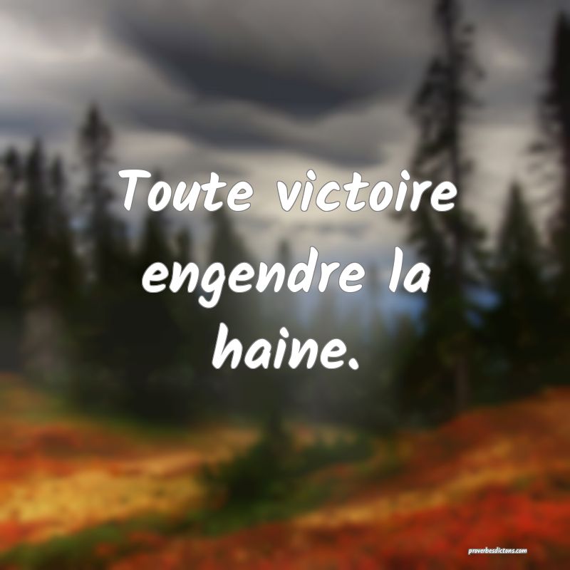 Toute victoire engendre la haine.