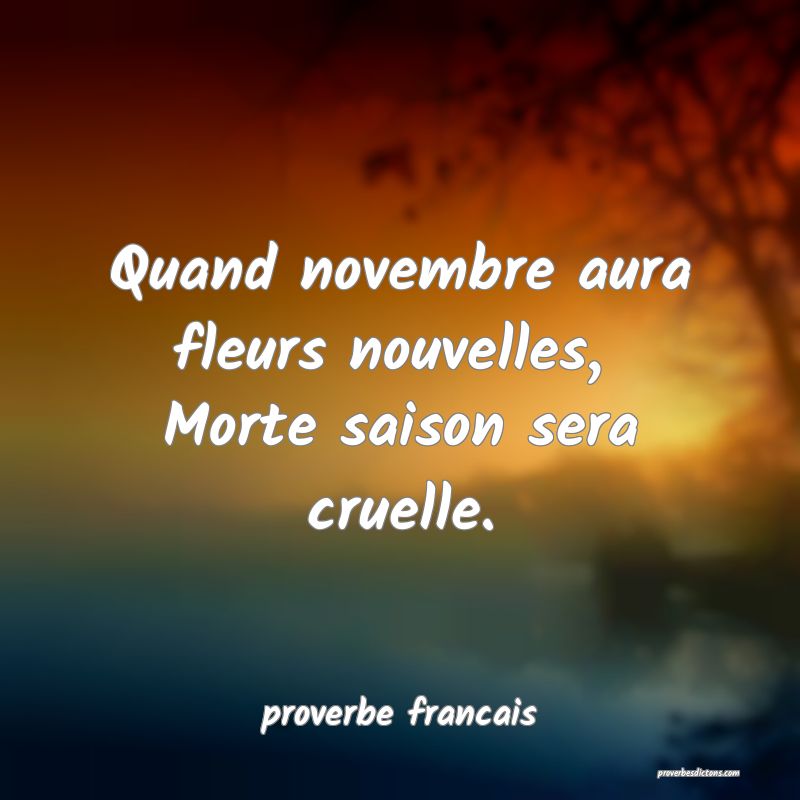 Quand novembre aura fleurs nouvelles, 
Morte saison sera cruelle.