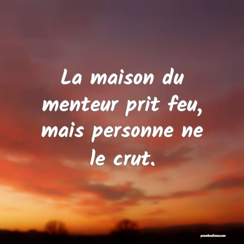 La maison du menteur prit feu, mais personne ne le crut.