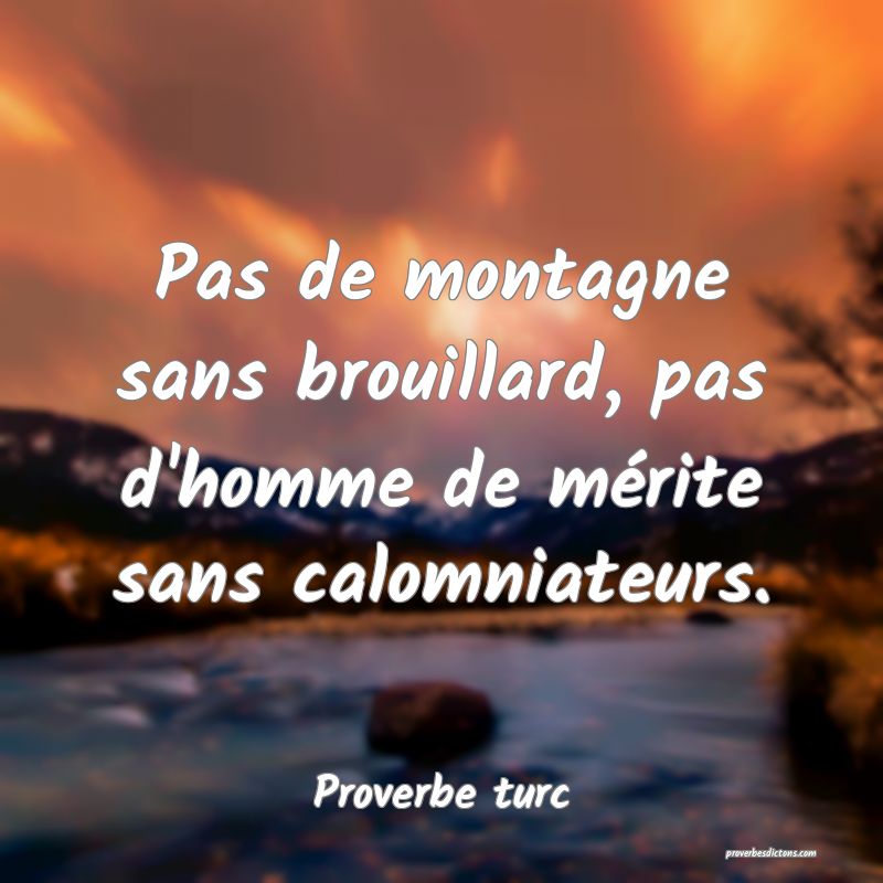 Pas de montagne sans brouillard, pas d'homme de mérite sans calomniateurs.