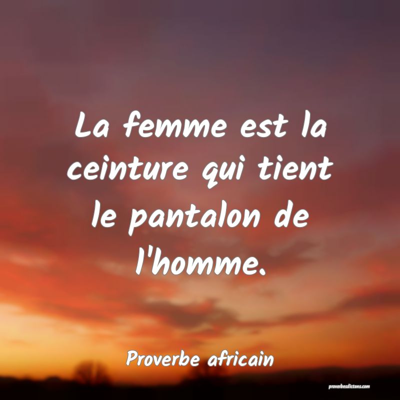 La femme est la ceinture qui tient le pantalon de l'homme.