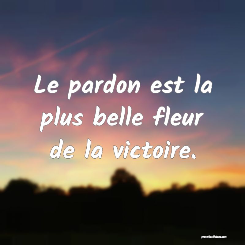 Le pardon est la plus belle fleur de la victoire.