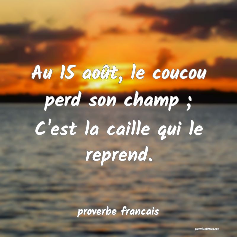 Au 15 août, le coucou perd son champ ;
C'est la caille qui le reprend.