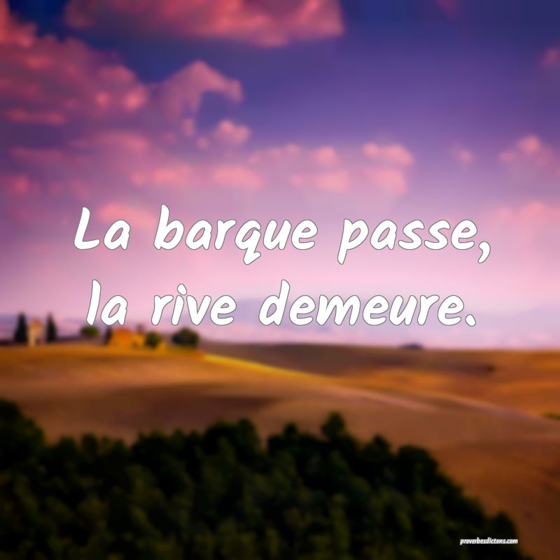 La barque passe, la rive demeure.
