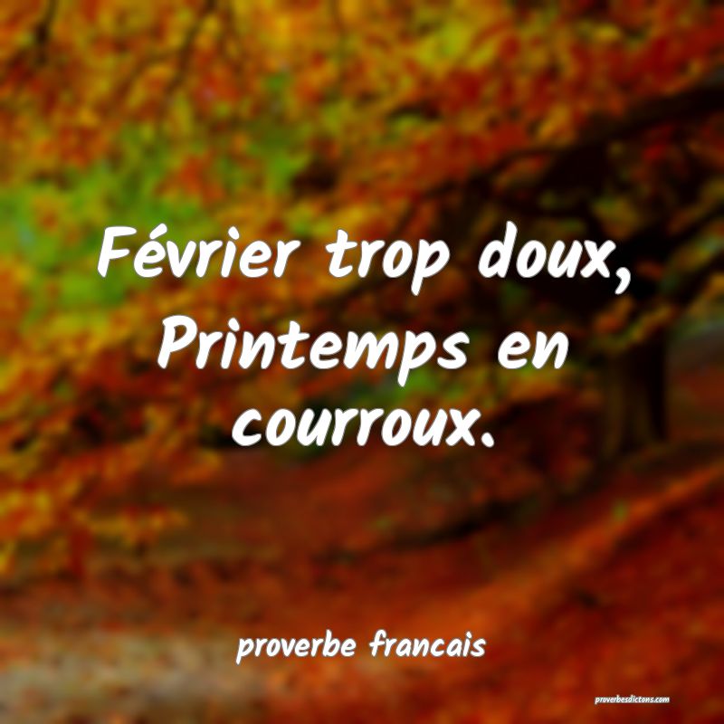Février trop doux,
Printemps en courroux.