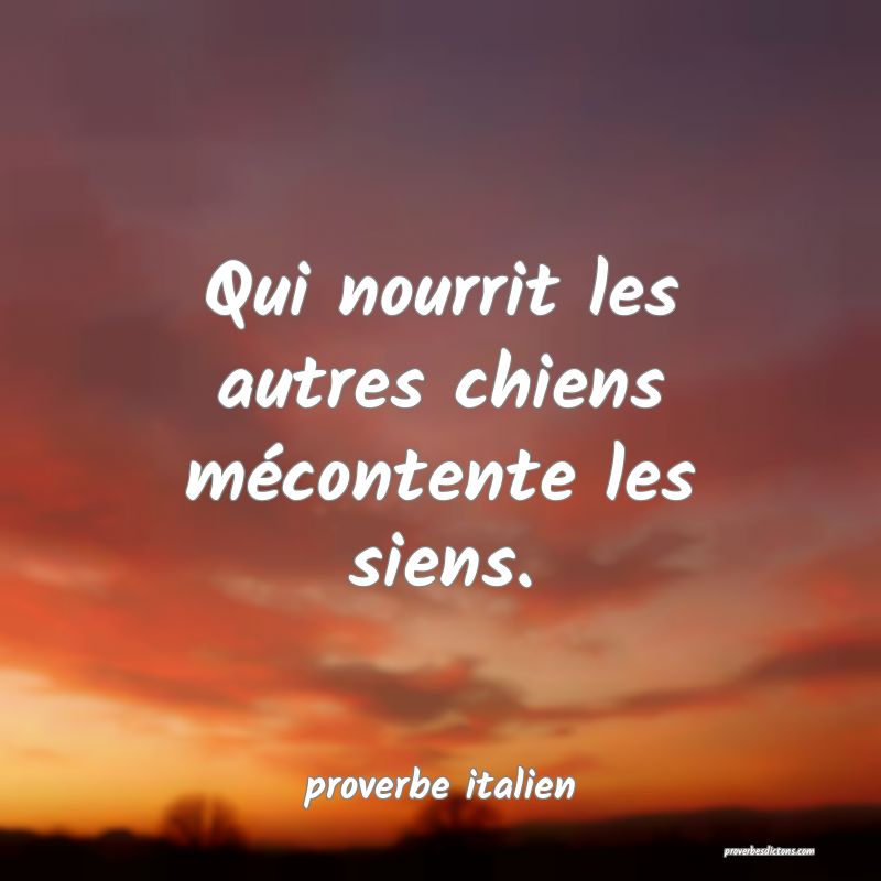 Qui nourrit les autres chiens mécontente les siens.