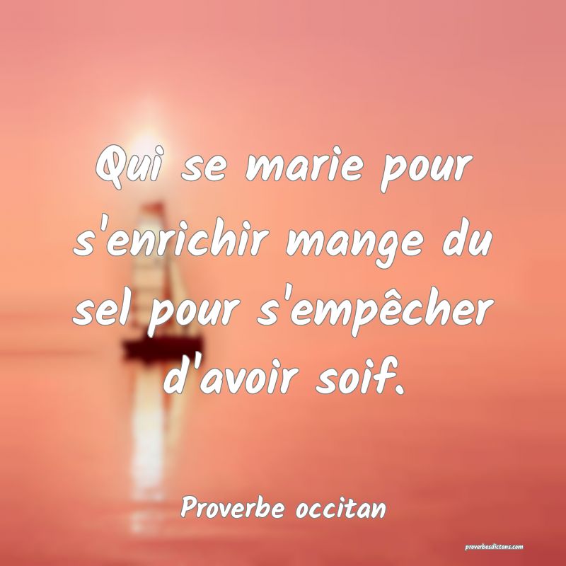 Qui se marie pour s'enrichir mange du sel pour s'empêcher d'avoir soif.
